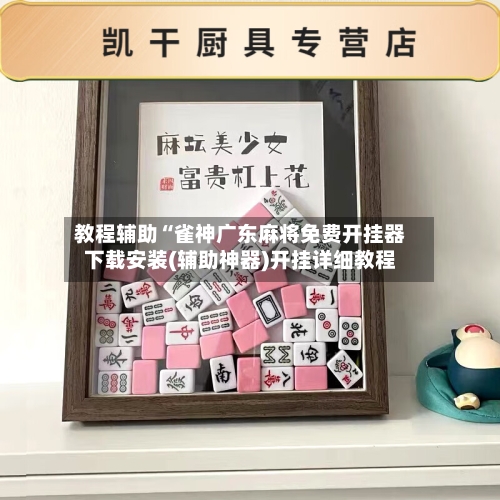 教程辅助“雀神广东麻将免费开挂器下载安装(辅助神器)开挂详细教程-第1张图片