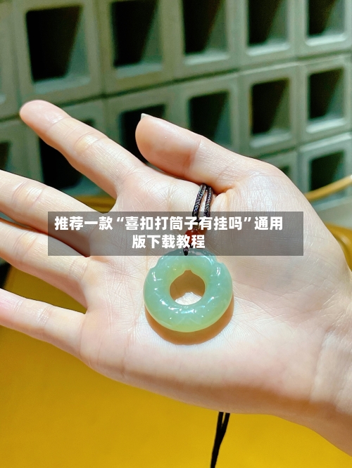 推荐一款“喜扣打筒子有挂吗”通用版下载教程-第1张图片