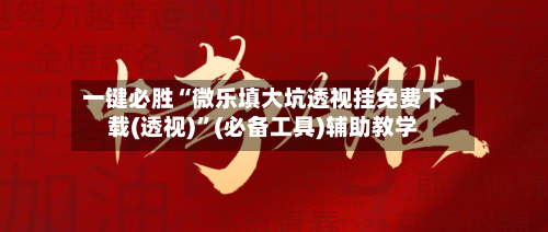 一键必胜“微乐填大坑透视挂免费下载(透视)	”(必备工具)辅助教学-第2张图片