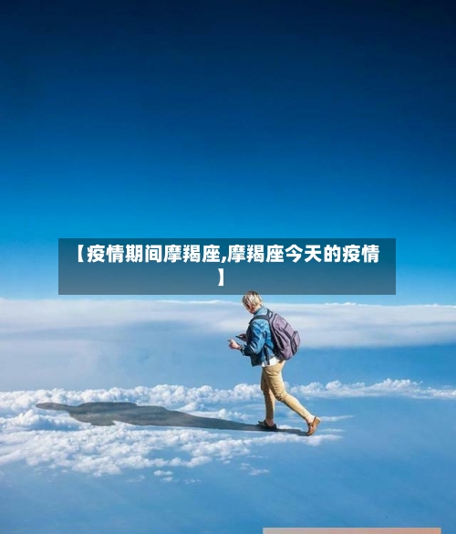 【疫情期间摩羯座,摩羯座今天的疫情】-第1张图片