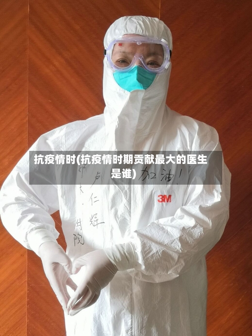抗疫情时(抗疫情时期贡献最大的医生是谁)-第3张图片