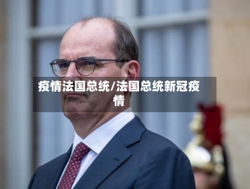 疫情法国总统/法国总统新冠疫情-第1张图片