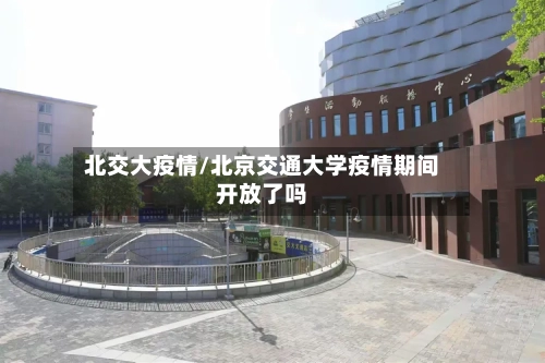 北交大疫情/北京交通大学疫情期间开放了吗-第2张图片
