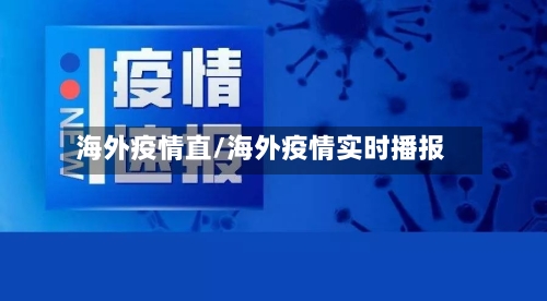 海外疫情直/海外疫情实时播报-第1张图片