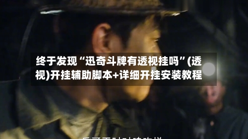 终于发现“迅奇斗牌有透视挂吗”(透视)开挂辅助脚本+详细开挂安装教程-第1张图片