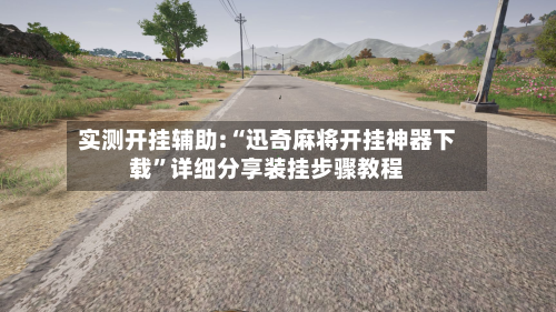 实测开挂辅助:“迅奇麻将开挂神器下载”详细分享装挂步骤教程-第1张图片