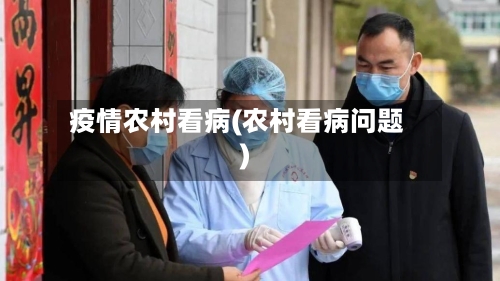 疫情农村看病(农村看病问题)-第1张图片