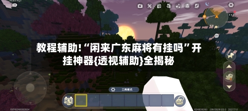 教程辅助!“闲来广东麻将有挂吗	”开挂神器{透视辅助}全揭秘-第1张图片