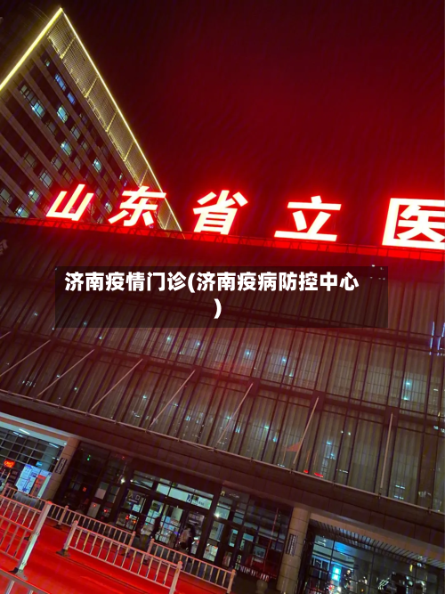 济南疫情门诊(济南疫病防控中心)-第3张图片