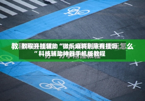 教程开挂辅助“微乐麻将到底有挂吗”科技辅助神器手机版教程-第1张图片