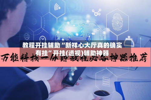 教程开挂辅助“新祥心大厅真的确实有挂”开挂(透视)辅助神器-第3张图片