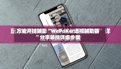 万能开挂辅助“WePoKer透视辅助器	”分享装挂详细步骤-第1张图片