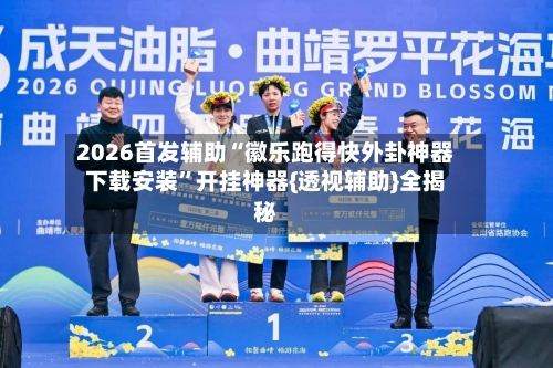 2026首发辅助“徽乐跑得快外卦神器下载安装”开挂神器{透视辅助}全揭秘-第1张图片