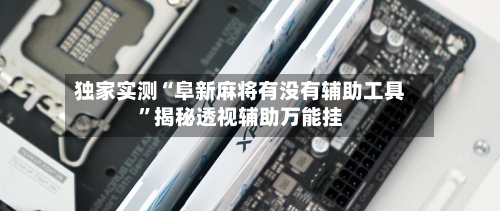 独家实测“阜新麻将有没有辅助工具”揭秘透视辅助万能挂-第1张图片