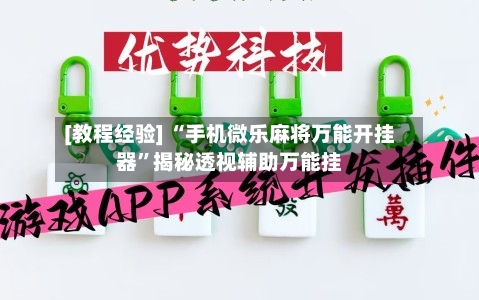 [教程经验] “手机微乐麻将万能开挂器”揭秘透视辅助万能挂-第2张图片