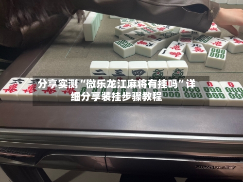 分享实测“微乐龙江麻将有挂吗	”详细分享装挂步骤教程-第1张图片
