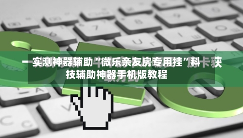 实测神器辅助“微乐亲友房专用挂	”科技辅助神器手机版教程-第1张图片
