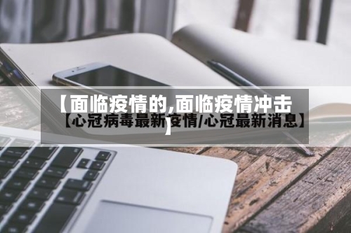 【面临疫情的,面临疫情冲击】-第2张图片