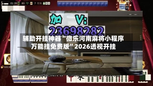 辅助开挂神器“微乐河南麻将小程序万能挂免费版”2026透视开挂-第1张图片