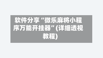 软件分享“微乐麻将小程序万能开挂器”(详细透视教程)-第1张图片