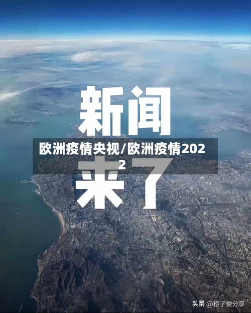 欧洲疫情央视/欧洲疫情2022-第1张图片