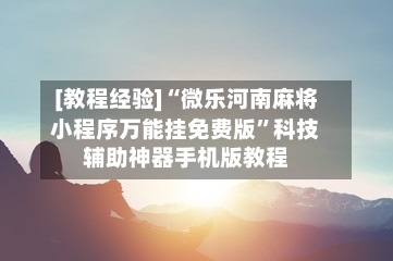[教程经验]“微乐河南麻将小程序万能挂免费版”科技辅助神器手机版教程-第1张图片