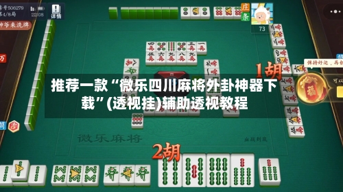 推荐一款“微乐四川麻将外卦神器下载”(透视挂)辅助透视教程-第1张图片