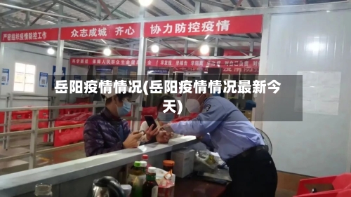 岳阳疫情情况(岳阳疫情情况最新今天)-第1张图片