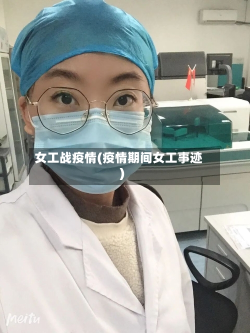 女工战疫情(疫情期间女工事迹)-第1张图片