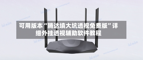 可用版本“腾达填大坑透视免费版	”详细外挂透视辅助软件教程-第1张图片