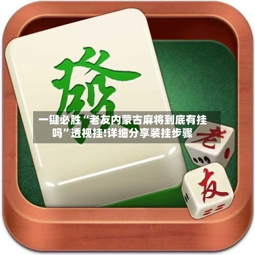 一键必胜“老友内蒙古麻将到底有挂吗	”透视挂!详细分享装挂步骤-第1张图片