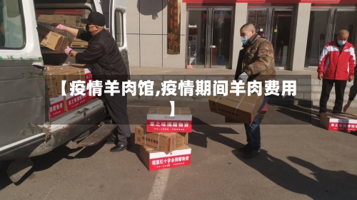 【疫情羊肉馆,疫情期间羊肉费用】-第1张图片