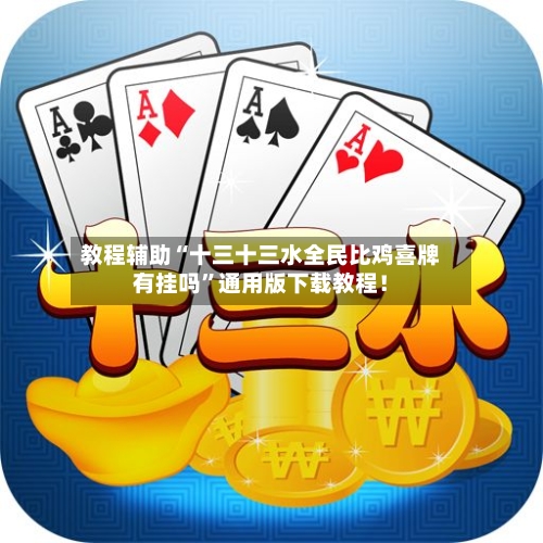 教程辅助“十三十三水全民比鸡喜牌有挂吗	”通用版下载教程！-第1张图片