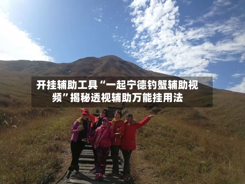 开挂辅助工具“一起宁德钓蟹辅助视频”揭秘透视辅助万能挂用法-第1张图片