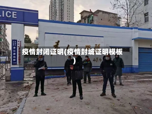 疫情封闭证明(疫情封城证明模板)-第1张图片
