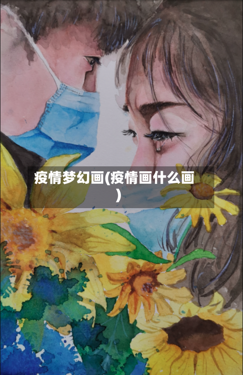 疫情梦幻画(疫情画什么画)-第1张图片