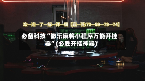 必备科技“微乐麻将小程序万能开挂器”(必胜开挂神器)-第3张图片