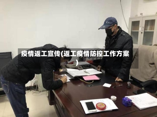 疫情返工宣传(返工疫情防控工作方案)-第1张图片