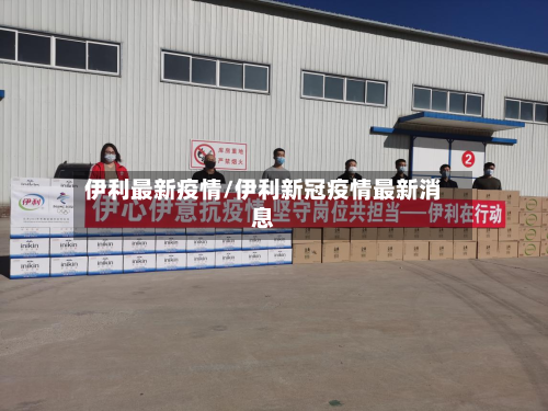 伊利最新疫情/伊利新冠疫情最新消息-第1张图片