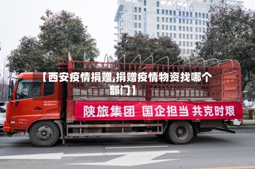 【西安疫情捐赠,捐赠疫情物资找哪个部门】-第1张图片