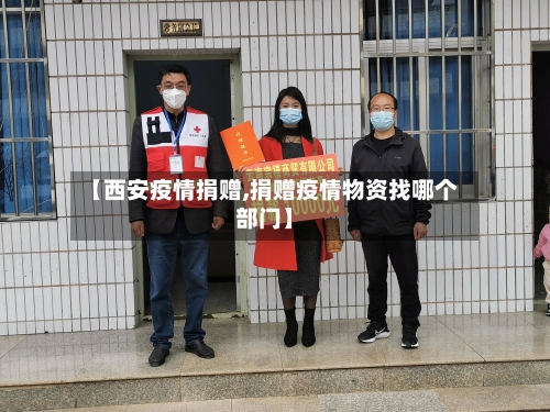 【西安疫情捐赠,捐赠疫情物资找哪个部门】-第3张图片
