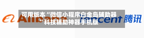 可用版本“微信小程序白金岛辅助器”科技辅助神器手机版-第2张图片
