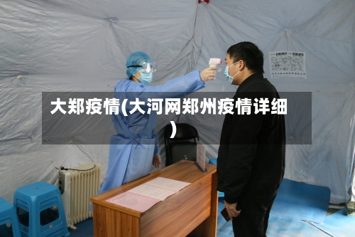 大郑疫情(大河网郑州疫情详细)-第1张图片