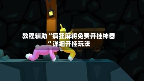 教程辅助“疯狂麻将免费开挂神器	”详细开挂玩法-第1张图片