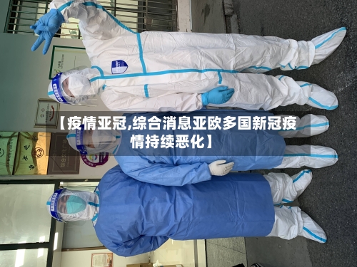 【疫情亚冠,综合消息亚欧多国新冠疫情持续恶化】-第1张图片