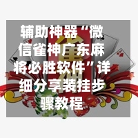 辅助神器“微信雀神广东麻将必胜软件	”详细分享装挂步骤教程-第2张图片