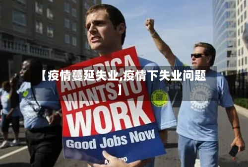 【疫情蔓延失业,疫情下失业问题】-第1张图片