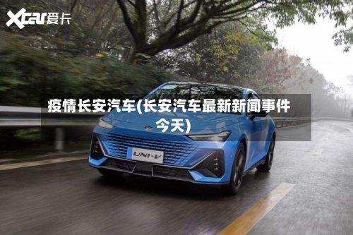 疫情长安汽车(长安汽车最新新闻事件今天)-第1张图片