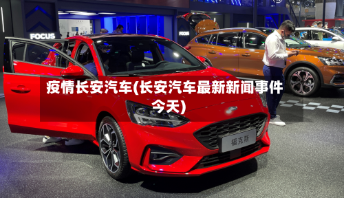 疫情长安汽车(长安汽车最新新闻事件今天)-第2张图片