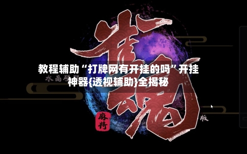 教程辅助“打牌网有开挂的吗	”开挂神器{透视辅助}全揭秘-第2张图片